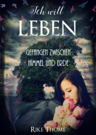 Title: Ich will leben: Gefangen zwischen Himmel und Erde, Author: Rike Thome