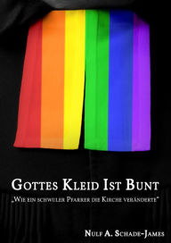 Title: Gottes Kleid ist Bunt: Wie ein schwuler Pfarrer die Kirche veränderte, Author: Nulf A. Schade-James