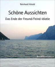 Title: Schöne Aussichten: Das Ende der Freund/Feind-Idiotie, Author: Reinhard Hörold