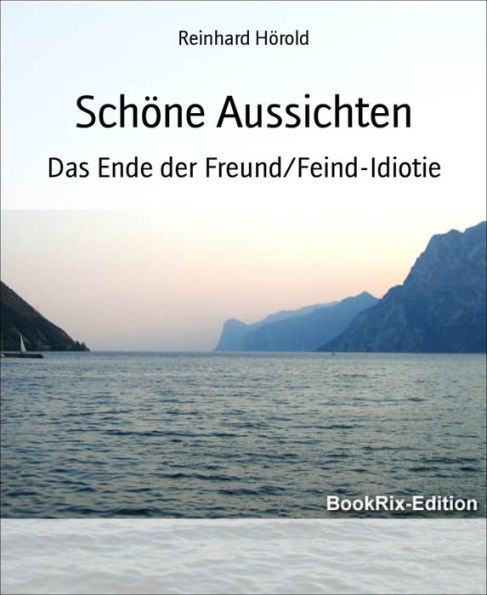 Schöne Aussichten: Das Ende der Freund/Feind-Idiotie