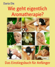 Title: Wie geht eigentlich Aromatherapie?: Das Einstiegsbuch für Anfänger, Author: Daria Dix