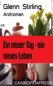 Title: Ein neuer Tag - ein neues Leben: Arztroman, Author: Glenn Stirling