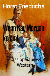 Title: Wenn Ray Morgan kommt: Cassiopeiapress Western, Author: Horst Friedrichs