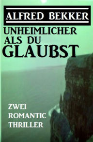 Title: Unheimlicher als du glaubst: Zwei Romantic Thriller, Author: Alfred Bekker