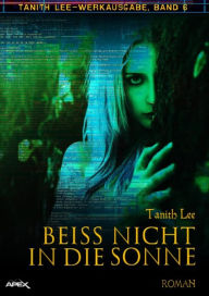 Title: BEISS NICHT IN DIE SONNE: Tanith-Lee-Werkausgabe, Band 6, Author: Tanith Lee