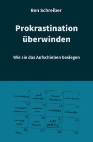 Title: Prokrastination überwinden: Wie sie das Aufschieben besiegen, Author: Ben Schreiber