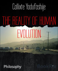 Title: THE REALITY OF HUMAN EVOLUTION: Philosophy of human evolution, Author: Callixte Yadufashije