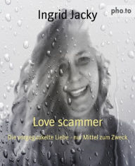 Title: Love scammer: Die vorgegaukelte Liebe - nur Mittel zum Zweck, Author: Ingrid Jacky