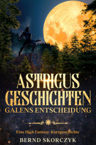 Title: Astricus- Geschichten: Galens Entscheidung, Author: Georg Vanberg