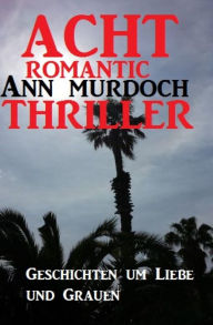 Title: Acht Romantic Ann Murdoch Thriller: Geschichten um Liebe und Grauen, Author: Ann Murdoch