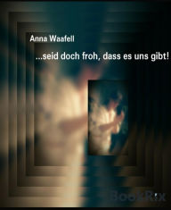 Title: ...seid doch froh, dass es uns gibt!, Author: Anna Waafell