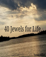 Title: 40 Jewels for Life: Your outcome in life depends on your outlook on life., Author: Tyrone Miller