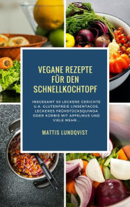 Title: Vegane Rezepte für den Schnellkochtopf: Insgesamt 50 leckere Gerichte u.a. Glutenfreie Linsentacos, Leckeres Frühstücksquinoa oder Kürbis mit Apfelmus etc..., Author: Mattis Lundqvist