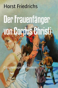 Title: Der Frauenfänger von Corpus Christi: Western, Author: Horst Friedrichs