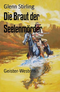 Title: Die Braut der Seelenmörder: Geister-Western, Author: Glenn Stirling