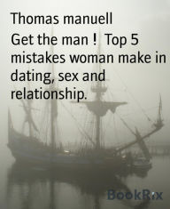 Title: Get the man ! Top 5 mistakes woman make in dating, sex and relationship.: Top 5 mistakes woman make in dating, sex and relationship., Author: Horn Porn