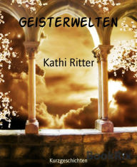 Title: Geisterwelten: Kurzgeschichten, Author: Kathi Ritter
