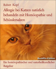 Title: Allergie bei Katzen - Behandlung mit Homöopathie, Schüsslersalzen (Biochemie) und Naturheilkunde: Ein homöopathischer, biochemischer und naturheilkundlicher Ratgeber für die Katze, Author: Robert Kopf