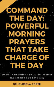 Title: Command the Day: Powerful Morning Prayers that take Charge of the Day: 30 Daily Devotions to Guide, Protect and Inspire you Each Day., Author: Another Electronic Musician