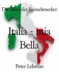 Title: Die Bibel der Feinschmecker: Italia - mia Bella, Author: Peter Lehman