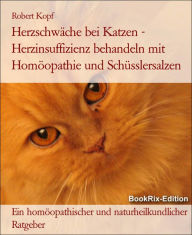 Title: Herzschwäche bei Katzen - Herzinsuffizienz behandeln mit Homöopathie und Schüsslersalzen: Ein homöopathischer und naturheilkundlicher Ratgeber, Author: Robert Kopf