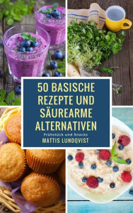 Title: 50 basische Rezepte und säurearme Alternativen: Frühstück und Snacks, Author: Mattis Lundqvist