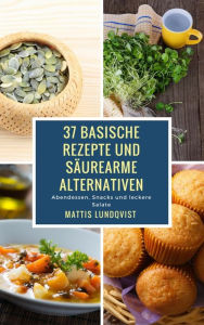 Title: 37 basische Rezepte und säurearme Alternativen: Abendessen, Snacks und leckere Salate, Author: Mattis Lundqvist