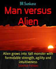 Title: Man versus Alien: Alien grows into tall monster with formidable strength, agility and intuitiveness, Author: BR Sunkara