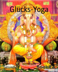 Title: Glücks-Yoga: Glücksforschung, die besten Yogaübungen, Meditation, positives Denken, Lach-Yoga, Erleuchtung, Author: Nils Horn