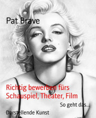 Title: Richtig bewerben fürs Schauspiel, Theater, Film: So geht das..., Author: Pat Brave