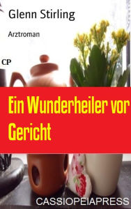 Title: Ein Wunderheiler vor Gericht: Arztroman, Author: Glenn Stirling