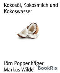 Title: Kokosöl, Kokosmilch und Kokoswasser: Was Sie über die Kokosnuss wissen sollten, Author: Jörn Poppenhäger