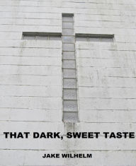 Title: That Dark, Sweet Taste, Author: Jacob Wilhelm