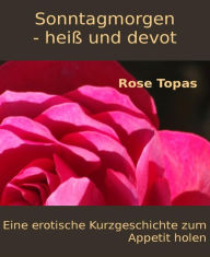 Title: Sonntagmorgen - heiß und devot: Eine erotische Kurzgeschichte zum Appetit holen, Author: Rose Topas