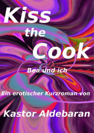 Title: Kiss the Cook: Bea und ich, Author: Kastor Aldebaran