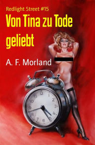 Title: Von Tina zu Tode geliebt: Redlight Street #15, Author: A. F. Morland