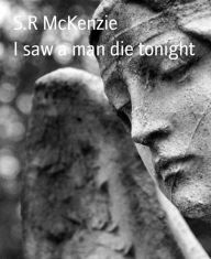 Title: I saw a man die tonight, Author: S.R McKenzie
