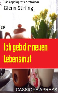 Title: Ich geb dir neuen Lebensmut: Cassiopeiapress Arztroman, Author: Glenn Stirling