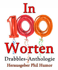 Title: In 100 Worten: Drabbles-Anthologie, Author: Phil Humor
