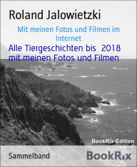 Title: Alle Tiergeschichten bis 2018 mit meinen Fotos und Filmen: Mit meinen Fotos und Filmen im Internet, Author: Roland Jalowietzki