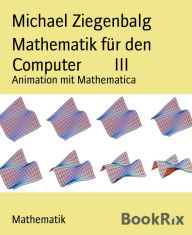 Title: Mathematik für den Computer III: Animation mit Mathematica, Author: Michael Ziegenbalg