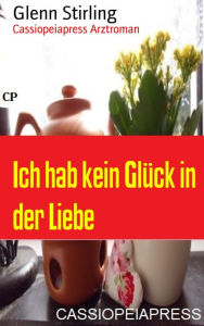 Title: Ich hab kein Glück in der Liebe: Cassiopeiapress Arztroman, Author: Glenn Stirling