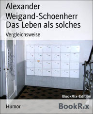Title: Das Leben als solches: Vergleichsweise, Author: Alexander Weigand-Schoenherr