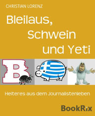 Title: Bleilaus, Schwein und Yeti: Heiteres aus dem Journalistenleben, Author: Christian Lorenz