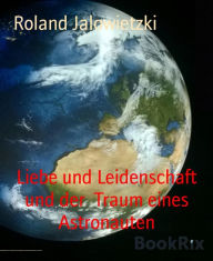 Title: Liebe und Leidenschaft und der Traum eines Astronauten, Author: Roland Jalowietzki