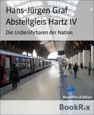 Title: Abstellgleis Hartz IV: Die Unberührbaren der Nation, Author: Hans-Jürgen Graf