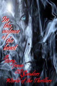 Title: In the violence of the beast: A story from CD Sanders´ world of thriller revolving around David Connelly, Sarah Ritter, Richard Stanton, Isabel Cole, Author: CD Sanders