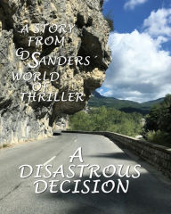 Title: A disastrous decision: A story from CD Sanders´ world of thriller revolving around Peter Calder, Theresa Winter, David Connelly, Sarah Ritter, Author: CD Sanders