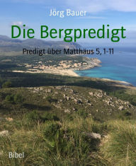 Title: Die Bergpredigt: Predigt über Matthäus 5, 1-11, Author: Jörg Bauer