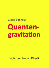 Title: Quantengravitation: Logik der Neuen Physik, Author: Claus Birkholz